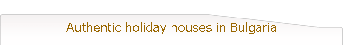 Authentic holiday houses in Bulgaria